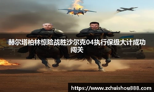 赫尔塔柏林惊险战胜沙尔克04执行保级大计成功闯关