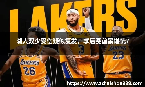 湖人双少受伤疑似复发，季后赛前景堪忧？