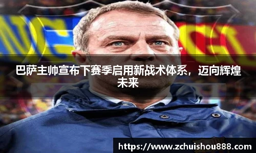 巴萨主帅宣布下赛季启用新战术体系，迈向辉煌未来