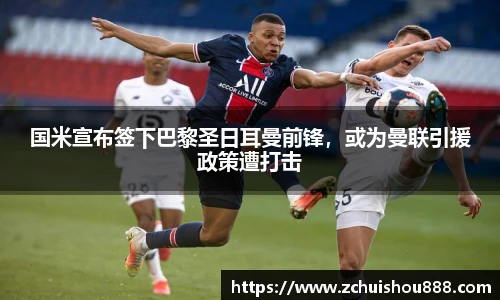 国米宣布签下巴黎圣日耳曼前锋，或为曼联引援政策遭打击