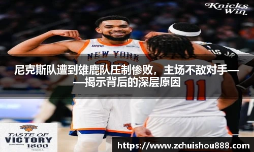 尼克斯队遭到雄鹿队压制惨败，主场不敌对手——揭示背后的深层原因