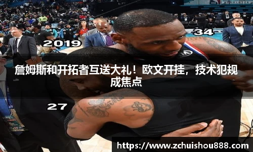 詹姆斯和开拓者互送大礼！欧文开挂，技术犯规成焦点