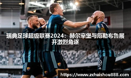 瑞典足球超级联赛2024：赫尔辛堡与厄勒布鲁展开激烈角逐