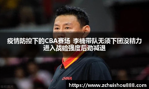 疫情防控下的CBA赛场_李楠带队无须下团没精力进入战硷强度后劲减退