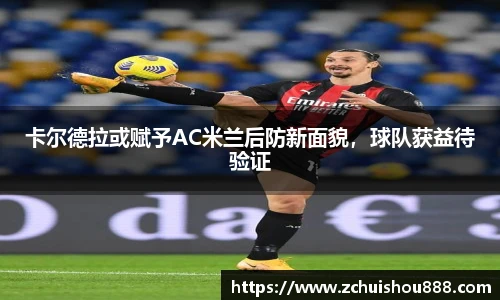 卡尔德拉或赋予AC米兰后防新面貌，球队获益待验证