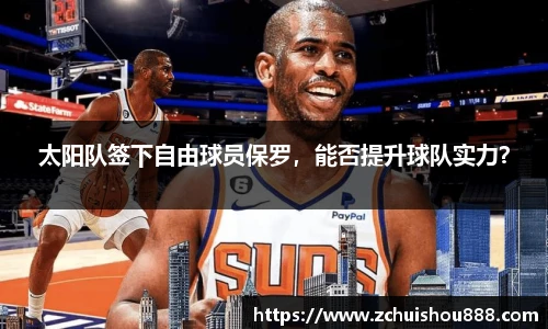 太阳队签下自由球员保罗，能否提升球队实力？
