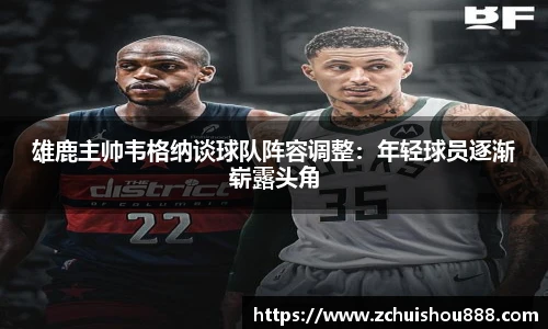 雄鹿主帅韦格纳谈球队阵容调整：年轻球员逐渐崭露头角