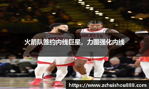 火箭队签约内线巨星，力图强化内线