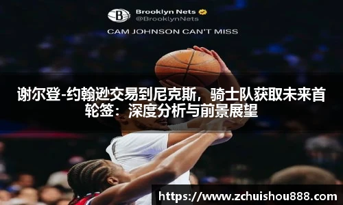 谢尔登-约翰逊交易到尼克斯，骑士队获取未来首轮签：深度分析与前景展望
