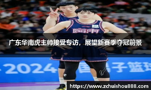 广东华南虎主帅接受专访，展望新赛季夺冠前景