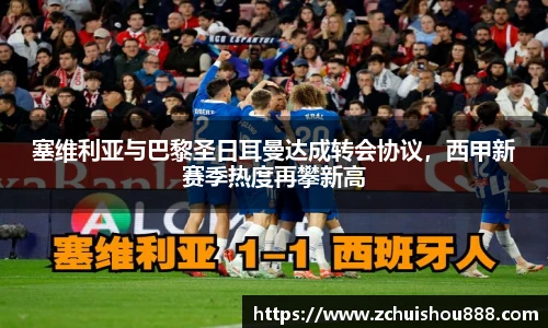 塞维利亚与巴黎圣日耳曼达成转会协议，西甲新赛季热度再攀新高