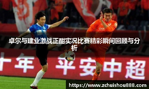 卓尔与建业激战正酣实况比赛精彩瞬间回顾与分析