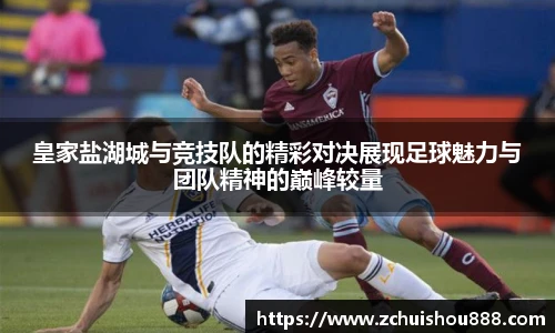 皇家盐湖城与竞技队的精彩对决展现足球魅力与团队精神的巅峰较量