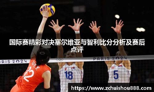 国际赛精彩对决塞尔维亚与智利比分分析及赛后点评