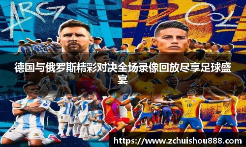 德国与俄罗斯精彩对决全场录像回放尽享足球盛宴