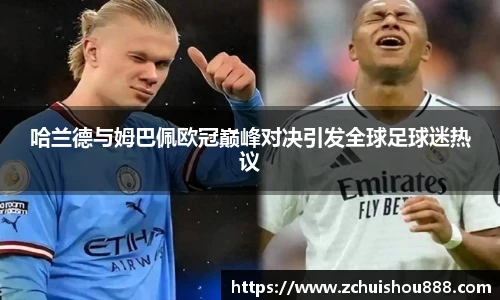 哈兰德与姆巴佩欧冠巅峰对决引发全球足球迷热议