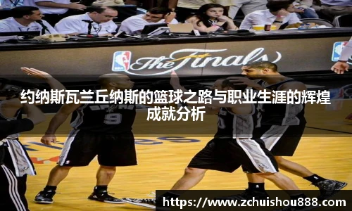 约纳斯瓦兰丘纳斯的篮球之路与职业生涯的辉煌成就分析