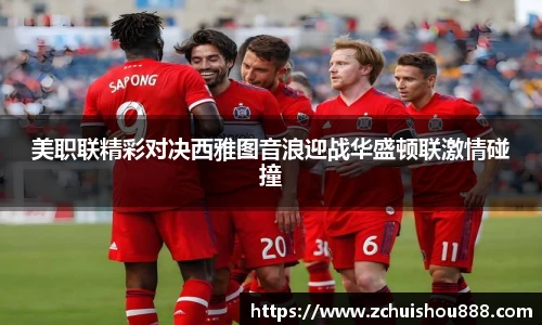 美职联精彩对决西雅图音浪迎战华盛顿联激情碰撞