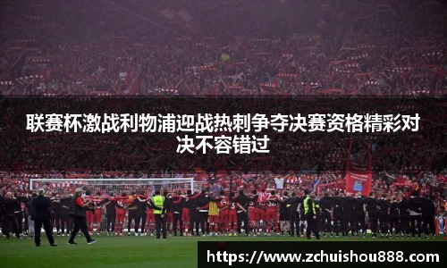 联赛杯激战利物浦迎战热刺争夺决赛资格精彩对决不容错过