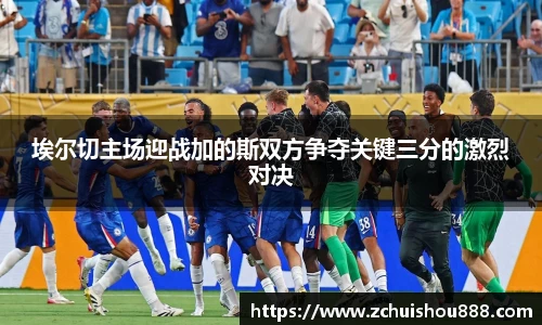 埃尔切主场迎战加的斯双方争夺关键三分的激烈对决