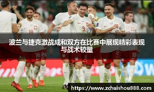 波兰与捷克激战成和双方在比赛中展现精彩表现与战术较量