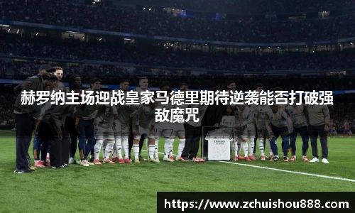 赫罗纳主场迎战皇家马德里期待逆袭能否打破强敌魔咒