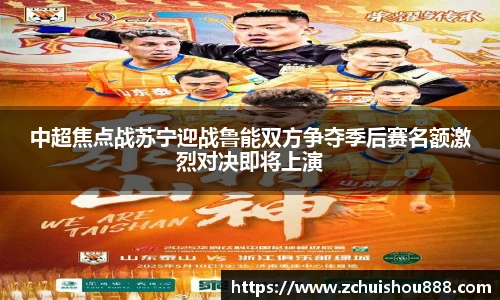 中超焦点战苏宁迎战鲁能双方争夺季后赛名额激烈对决即将上演